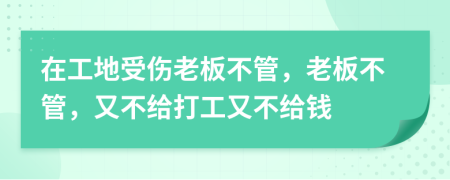 在工地受伤老板不管，老板不管，又不给打工又不给钱