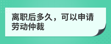 离职后多久，可以申请劳动仲裁