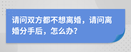 请问双方都不想离婚，请问离婚分手后，怎么办？