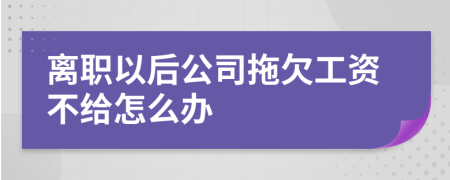 离职以后公司拖欠工资不给怎么办