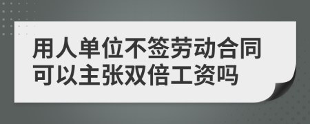 用人单位不签劳动合同可以主张双倍工资吗