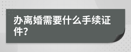 办离婚需要什么手续证件？