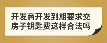 开发商开发到期要求交房子钥匙费这样合法吗