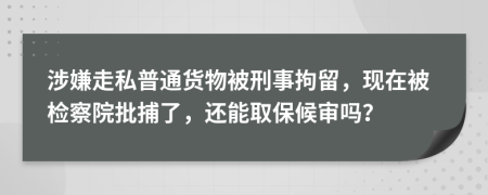 涉嫌走私普通货物被刑事拘留，现在被检察院批捕了，还能取保候审吗？