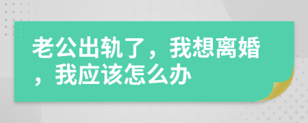 老公出轨了，我想离婚，我应该怎么办