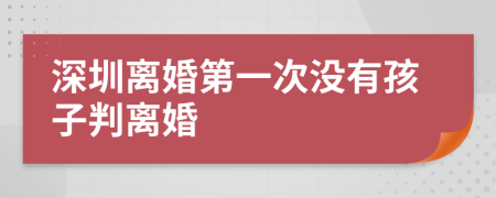 深圳离婚第一次没有孩子判离婚