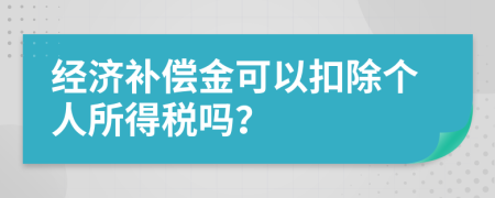 经济补偿金可以扣除个人所得税吗？