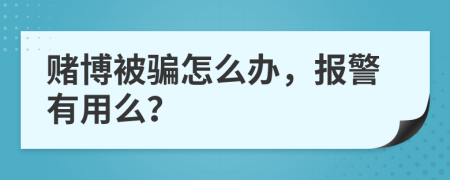 赌博被骗怎么办，报警有用么？