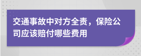 交通事故中对方全责，保险公司应该赔付哪些费用