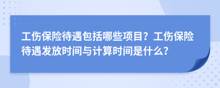 工伤保险待遇包括哪些项目？工伤保险待遇发放时间与计算时间是什么？
