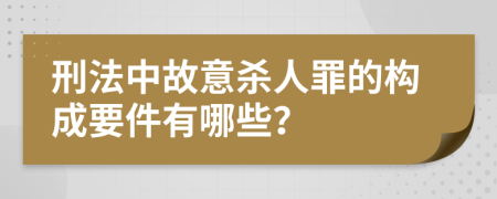刑法中故意杀人罪的构成要件有哪些？