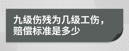 九级伤残为几级工伤，赔偿标准是多少