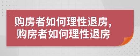 购房者如何理性退房, 购房者如何理性退房