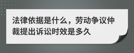 法律依据是什么，劳动争议仲裁提出诉讼时效是多久