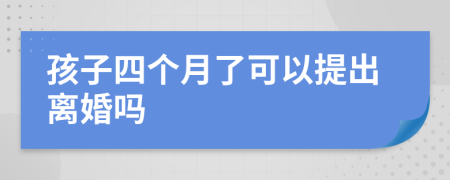 孩子四个月了可以提出离婚吗