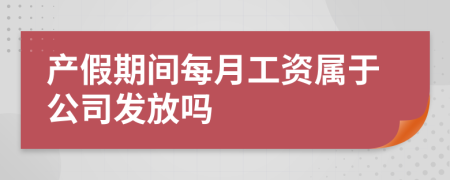 产假期间每月工资属于公司发放吗