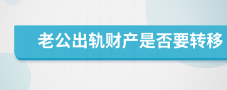 老公出轨财产是否要转移