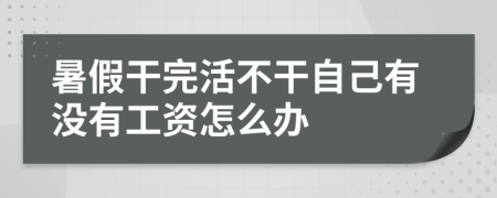 暑假干完活不干自己有没有工资怎么办