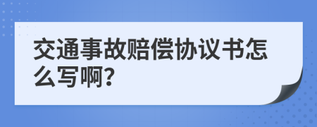 交通事故赔偿协议书怎么写啊？