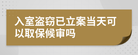 入室盗窃已立案当天可以取保候审吗