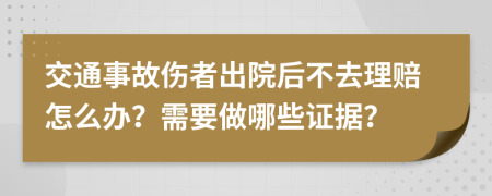 交通事故伤者出院后不去理赔怎么办？需要做哪些证据？