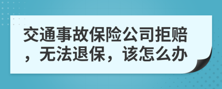 交通事故保险公司拒赔，无法退保，该怎么办