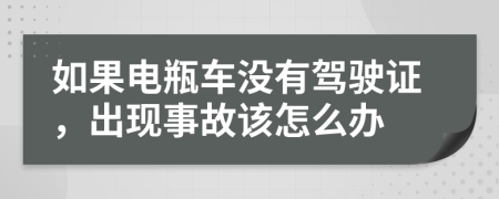 如果电瓶车没有驾驶证，出现事故该怎么办
