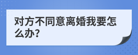 对方不同意离婚我要怎么办？