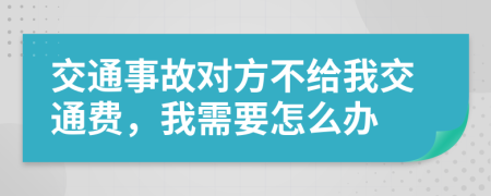 交通事故对方不给我交通费，我需要怎么办