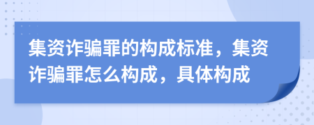 集资诈骗罪的构成标准，集资诈骗罪怎么构成，具体构成
