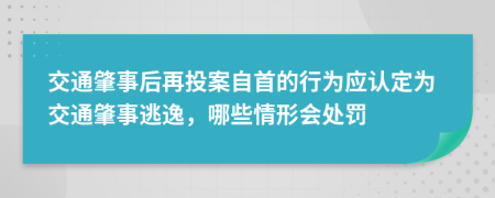 交通肇事后再投案自首的行为应认定为交通肇事逃逸，哪些情形会处罚