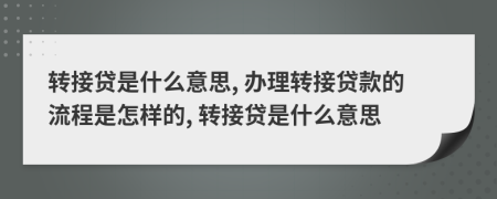 转接贷是什么意思, 办理转接贷款的流程是怎样的, 转接贷是什么意思