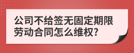 公司不给签无固定期限劳动合同怎么维权?