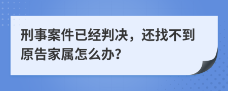 刑事案件已经判决，还找不到原告家属怎么办？