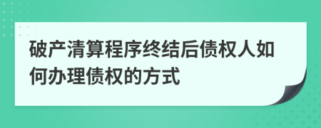 破产清算程序终结后债权人如何办理债权的方式