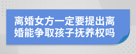 离婚女方一定要提出离婚能争取孩子抚养权吗