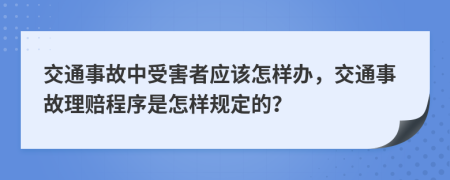 交通事故中受害者应该怎样办，交通事故理赔程序是怎样规定的？