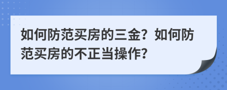 如何防范买房的三金？如何防范买房的不正当操作？