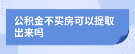 公积金不买房可以提取出来吗