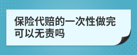 保险代赔的一次性做完可以无责吗