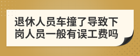 退休人员车撞了导致下岗人员一般有误工费吗