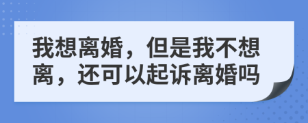 我想离婚，但是我不想离，还可以起诉离婚吗