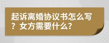 起诉离婚协议书怎么写？女方需要什么？