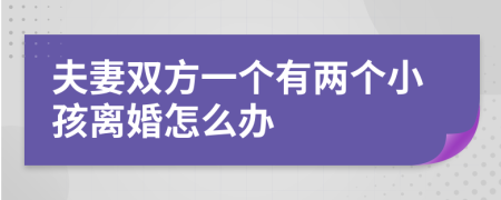 夫妻双方一个有两个小孩离婚怎么办