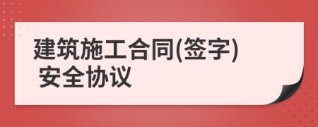 建筑施工合同(签字) 安全协议