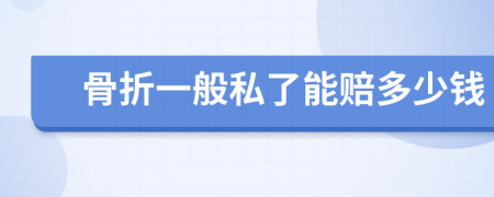 骨折一般私了能赔多少钱