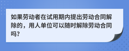 如果劳动者在试用期内提出劳动合同解除的，用人单位可以随时解除劳动合同吗？