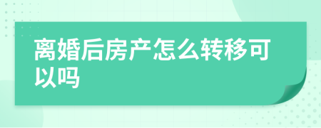 离婚后房产怎么转移可以吗