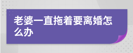 老婆一直拖着要离婚怎么办