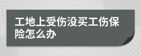 工地上受伤没买工伤保险怎么办